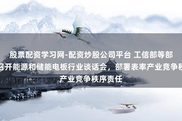 股票配资学习网-配资炒股公司平台 工信部等部门聚会召开能源和储能电板行业谈话会，部署表率产业竞争秩序责任