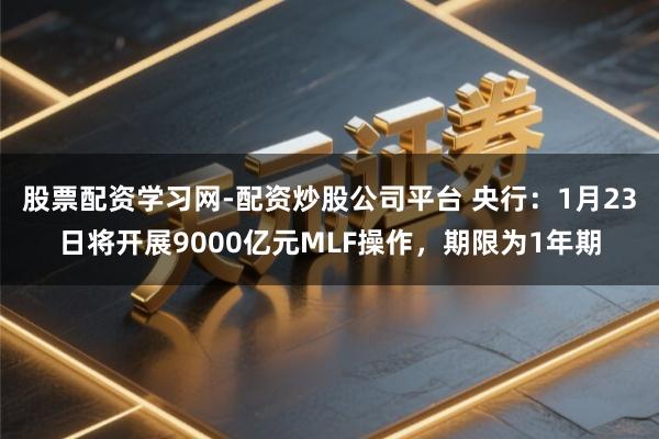 股票配资学习网-配资炒股公司平台 央行：1月23日将开展9000亿元MLF操作，期限为1年期