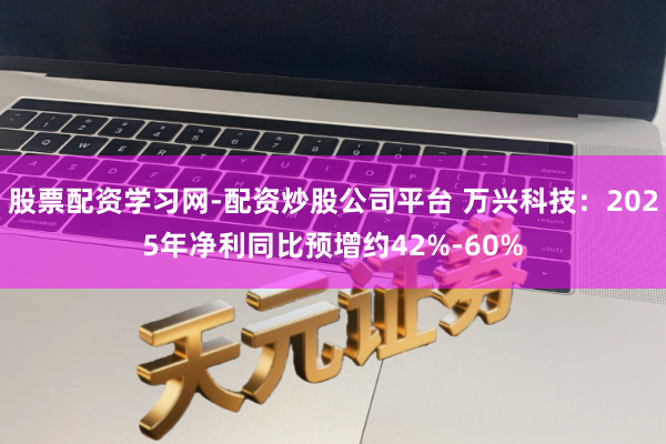 股票配资学习网-配资炒股公司平台 万兴科技：2025年净利同比预增约42%-60%