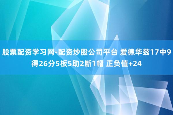 股票配资学习网-配资炒股公司平台 爱德华兹17中9得26分5板5助2断1帽 正负值+24